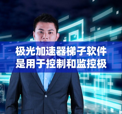 极光加速器梯子软件是用于控制和监控极光加速器运行的专用软件,旨在提供高效、用户友好的操作界面和功能。以下是该软件的详细分析和总结 极光加速器梯子软件是用于控制和监控极光加速器运行的专用软件,旨在提供高效、用户友好的操作界面和功能。以下是该软件的详细分析和总结