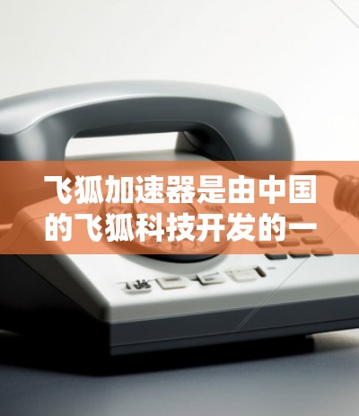 飞狐加速器是由中国的飞狐科技开发的一款网络加速解决方案,主要用于加速云计算、大数据处理等网络应用,提升网络传输效率和性能。关于飞狐加速器的最新版本,以下是一些可能的信息和建议 飞狐加速器是由中国的飞狐科技开发的一款网络加速解决方案,主要用于加速云计算、大数据处理等网络应用,提升网络传输效率和性能。关于飞狐加速器的最新版本,以下是一些可能的信息和建议