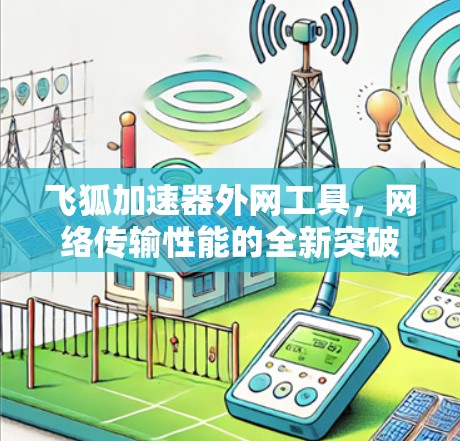 飞狐加速器外网工具,网络传输性能的全新突破 飞狐加速器外网工具,网络传输性能的全新突破