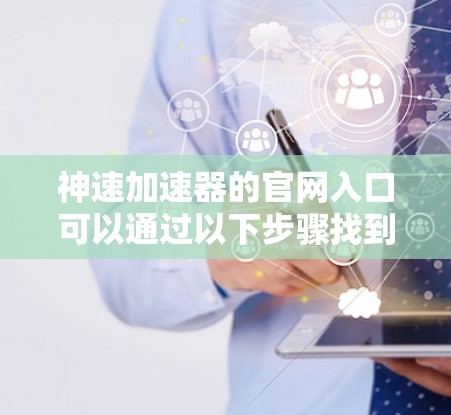 神速加速器的官网入口可以通过以下步骤找到