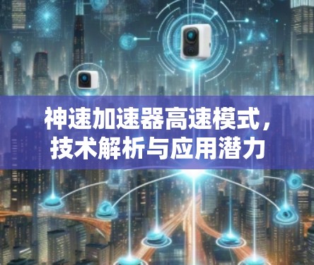 神速加速器高速模式，技术解析与应用潜力