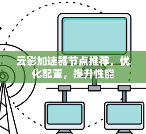 云影加速器节点推荐,优化配置,提升性能 云影加速器节点推荐,优化配置,提升性能