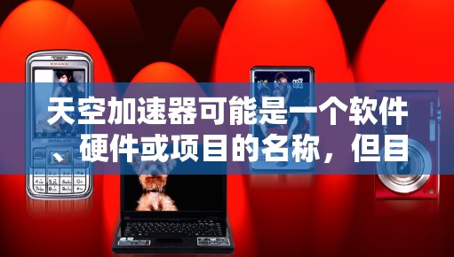 天空加速器可能是一个软件、硬件或项目的名称,但目前没有具体的信息表明这是什么。为了帮助您找到所需的内容,请提供更多的上下文或详细信息 天空加速器可能是一个软件、硬件或项目的名称,但目前没有具体的信息表明这是什么。为了帮助您找到所需的内容,请提供更多的上下文或详细信息