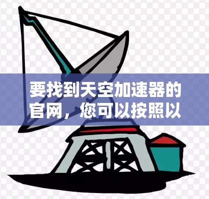 要找到天空加速器的官网,您可以按照以下步骤操作 要找到天空加速器的官网,您可以按照以下步骤操作