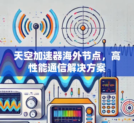 天空加速器海外节点,高性能通信解决方案 天空加速器海外节点,高性能通信解决方案