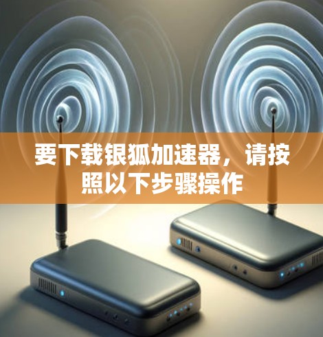 要下载银狐加速器,请按照以下步骤操作 要下载银狐加速器,请按照以下步骤操作