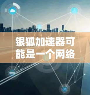 银狐加速器可能是一个网络工具或软件,用于优化网络连接速度或加速特定任务(如下载、视频流等)不过,具体的功能和更新情况可能因版本而异。如果你正在寻找银狐加速器的最新版本,建议检查以下几点 银狐加速器可能是一个网络工具或软件,用于优化网络连接速度或加速特定任务(如下载、视频流等)不过,具体的功能和更新情况可能因版本而异。如果你正在寻找银狐加速器的最新版本,建议检查以下几点