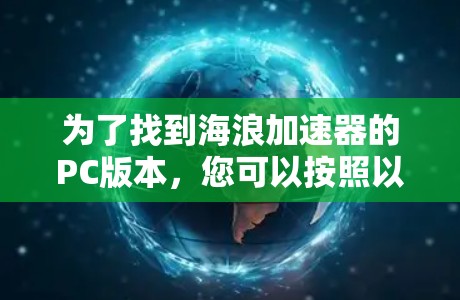 为了找到海浪加速器的PC版本,您可以按照以下步骤进行 为了找到海浪加速器的PC版本,您可以按照以下步骤进行