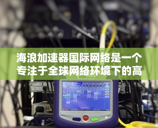 海浪加速器国际网络是一个专注于全球网络环境下的高性能加速解决方案,旨在帮助用户在跨国数据传输和应用性能方面实现优化。以下是对该网络的详细分析 海浪加速器国际网络是一个专注于全球网络环境下的高性能加速解决方案,旨在帮助用户在跨国数据传输和应用性能方面实现优化。以下是对该网络的详细分析