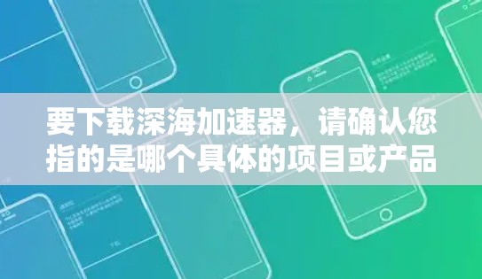 要下载深海加速器,请确认您指的是哪个具体的项目或产品。由于深海加速器可能是一个特定领域的术语或项目名称,以下是一些可能的方向 要下载深海加速器,请确认您指的是哪个具体的项目或产品。由于深海加速器可能是一个特定领域的术语或项目名称,以下是一些可能的方向