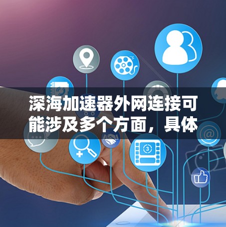 深海加速器外网连接可能涉及多个方面,具体取决于你所指的深海加速器的定义。如果你指的是网络加速器或负载均衡设备,那么外网连接的安全性和配置非常重要。以下是一些关键点和建议 深海加速器外网连接可能涉及多个方面,具体取决于你所指的深海加速器的定义。如果你指的是网络加速器或负载均衡设备,那么外网连接的安全性和配置非常重要。以下是一些关键点和建议