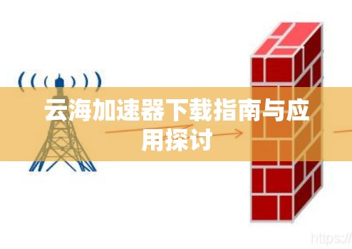 云海加速器下载指南与应用探讨 云海加速器下载指南与应用探讨