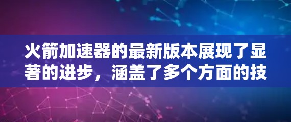 火箭加速器的最新版本展现了显著的进步，涵盖了多个方面的技术提升，包括