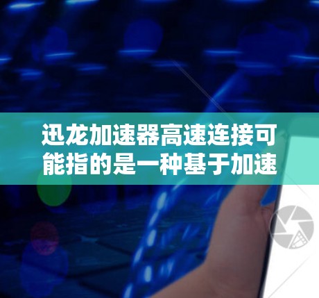 迅龙加速器高速连接可能指的是一种基于加速器技术实现的高速数据传输或网络连接方法。加速器是一种用于加速数据处理和传输的设备或软件,通常用于优化网络性能、减少延迟或提高带宽利用率 迅龙加速器高速连接可能指的是一种基于加速器技术实现的高速数据传输或网络连接方法。加速器是一种用于加速数据处理和传输的设备或软件,通常用于优化网络性能、减少延迟或提高带宽利用率