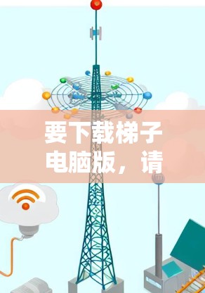 要下载梯子电脑版,请按照以下步骤操作 要下载梯子电脑版,请按照以下步骤操作