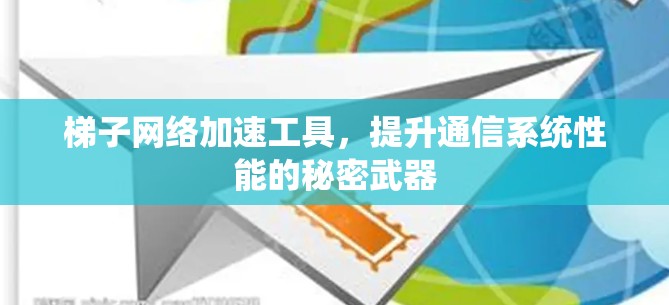 梯子网络加速工具,提升通信系统性能的秘密武器 梯子网络加速工具,提升通信系统性能的秘密武器