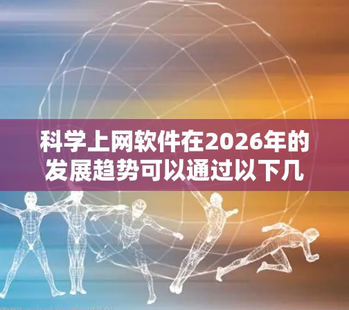 科学上网软件在2026年的发展趋势可以通过以下几个方面进行分析 科学上网软件在2026年的发展趋势可以通过以下几个方面进行分析