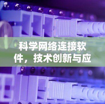科学网络连接软件,技术创新与应用实践 科学网络连接软件,技术创新与应用实践