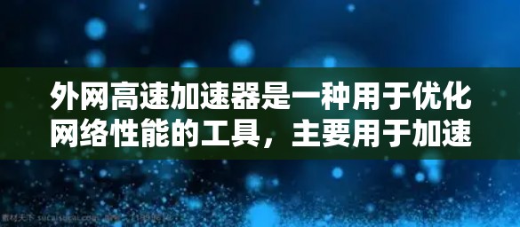 外网高速加速器是一种用于优化网络性能的工具,主要用于加速对远程资源、云服务和大数据应用的访问速度。以下是对外网高速加速器的详细分析和总结 外网高速加速器是一种用于优化网络性能的工具,主要用于加速对远程资源、云服务和大数据应用的访问速度。以下是对外网高速加速器的详细分析和总结