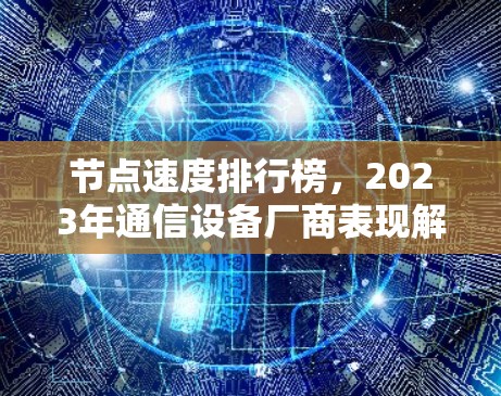 节点速度排行榜,2023年通信设备厂商表现解析 节点速度排行榜,2023年通信设备厂商表现解析
