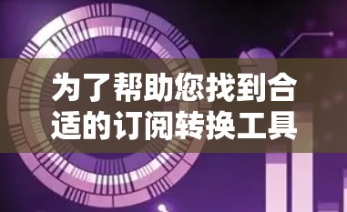 为了帮助您找到合适的订阅转换工具或解决方案,您可以按照以下步骤操作 为了帮助您找到合适的订阅转换工具或解决方案,您可以按照以下步骤操作