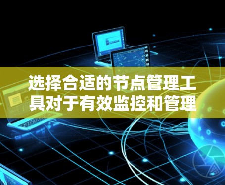 选择合适的节点管理工具对于有效监控和管理网络节点至关重要。以下是根据您的需求和使用场景制定的推荐步骤 选择合适的节点管理工具对于有效监控和管理网络节点至关重要。以下是根据您的需求和使用场景制定的推荐步骤