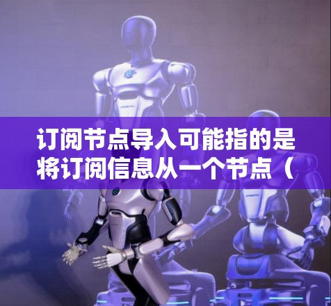 订阅节点导入可能指的是将订阅信息从一个节点(例如,微信公众号、钉钉工作群或者其他协同平台中的节点)导入到另一个节点的过程。以下是一些常见的方法和步骤,假设你使用的是微信公众号或类似的协同平台 订阅节点导入可能指的是将订阅信息从一个节点(例如,微信公众号、钉钉工作群或者其他协同平台中的节点)导入到另一个节点的过程。以下是一些常见的方法和步骤,假设你使用的是微信公众号或类似的协同平台