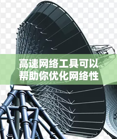 高速网络工具可以帮助你优化网络性能、加快数据传输速度或确保网络安全。以下是一些常见的高速网络工具推荐 高速网络工具可以帮助你优化网络性能、加快数据传输速度或确保网络安全。以下是一些常见的高速网络工具推荐
