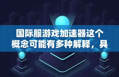 国际服游戏加速器这个概念可能有多种解释,具体含义取决于上下文。以下是一些可能的解释和相关信息 国际服游戏加速器这个概念可能有多种解释,具体含义取决于上下文。以下是一些可能的解释和相关信息