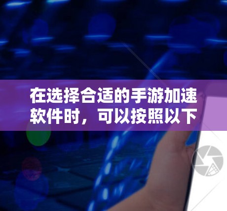 在选择合适的手游加速软件时,可以按照以下步骤进行 在选择合适的手游加速软件时,可以按照以下步骤进行