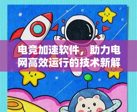 电竞加速软件，助力电网高效运行的技术新解决方案