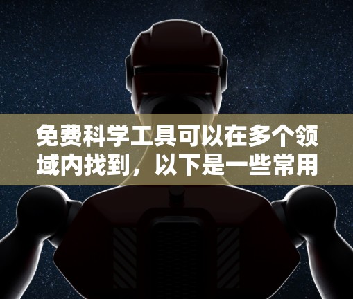 免费科学工具可以在多个领域内找到,以下是一些常用的免费科学工具和资源,涵盖了数据分析、图表制作、实验模拟、文献获取等方面 免费科学工具可以在多个领域内找到,以下是一些常用的免费科学工具和资源,涵盖了数据分析、图表制作、实验模拟、文献获取等方面