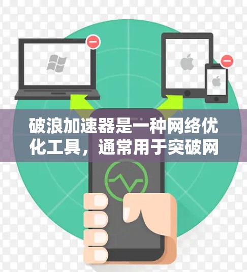 破浪加速器是一种网络优化工具,通常用于突破网络限制或加速访问速度。以下是一些可能的破浪加速器手机APP推荐 破浪加速器是一种网络优化工具,通常用于突破网络限制或加速访问速度。以下是一些可能的破浪加速器手机APP推荐