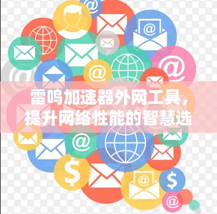 雷鸣加速器外网工具,提升网络性能的智慧选择 雷鸣加速器外网工具,提升网络性能的智慧选择