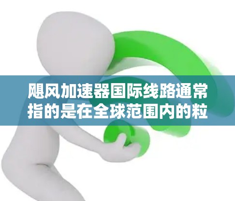 飓风加速器国际线路通常指的是在全球范围内的粒子加速器网络,用于高能物理研究、数据共享和国际合作。这些线路允许研究人员跨国协作,分享实验数据并进行联合分析,以推动物理学和相关领域的发展 飓风加速器国际线路通常指的是在全球范围内的粒子加速器网络,用于高能物理研究、数据共享和国际合作。这些线路允许研究人员跨国协作,分享实验数据并进行联合分析,以推动物理学和相关领域的发展