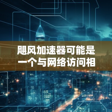 飓风加速器可能是一个与网络访问相关的工具或技术,但具体含义可能因上下文而异。如果你指的是某个特定的工具或技术,请提供更多信息,以便我能更准确地回答你的问题 飓风加速器可能是一个与网络访问相关的工具或技术,但具体含义可能因上下文而异。如果你指的是某个特定的工具或技术,请提供更多信息,以便我能更准确地回答你的问题
