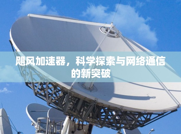 飓风加速器,科学探索与网络通信的新突破 飓风加速器,科学探索与网络通信的新突破
