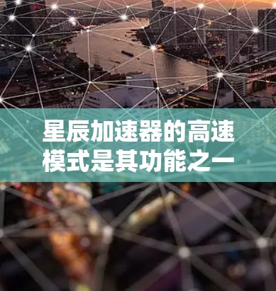 星辰加速器的高速模式是其功能之一,旨在通过优化网络连接和数据传输,提高游戏的运行速度和响应效率。以下是关于星辰加速器高速模式的一些关键点 星辰加速器的高速模式是其功能之一,旨在通过优化网络连接和数据传输,提高游戏的运行速度和响应效率。以下是关于星辰加速器高速模式的一些关键点
