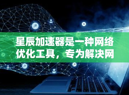 星辰加速器是一种网络优化工具,专为解决网络拥塞问题而设计,旨在提升数据传输效率。以下是对星辰加速器的详细分析 星辰加速器是一种网络优化工具,专为解决网络拥塞问题而设计,旨在提升数据传输效率。以下是对星辰加速器的详细分析