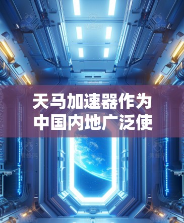 天马加速器作为中国内地广泛使用的加速器工具,在外网访问方面确实面临多方面的限制和挑战。以下是对其外网访问情况的详细分析 天马加速器作为中国内地广泛使用的加速器工具,在外网访问方面确实面临多方面的限制和挑战。以下是对其外网访问情况的详细分析