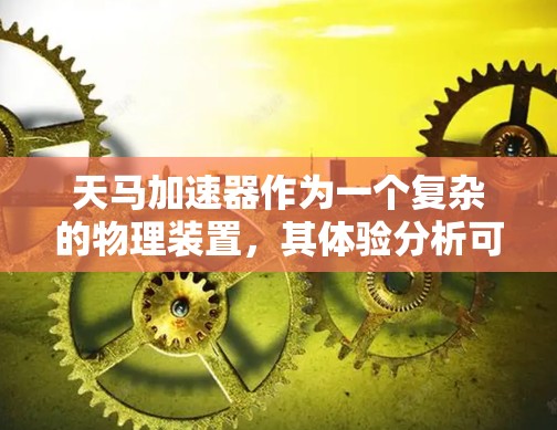 天马加速器作为一个复杂的物理装置,其体验分析可以从多个方面展开 天马加速器作为一个复杂的物理装置,其体验分析可以从多个方面展开