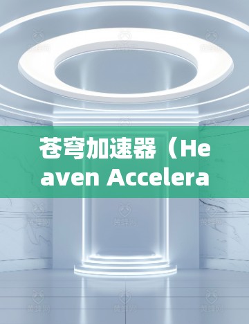 苍穹加速器(Heaven Accelerator)可能是一个用于加速计算或数据处理的软件或工具。为了帮助你下载它,请按照以下步骤操作 苍穹加速器(Heaven Accelerator)可能是一个用于加速计算或数据处理的软件或工具。为了帮助你下载它,请按照以下步骤操作