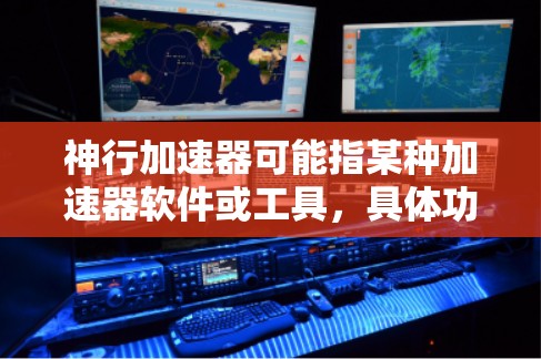 神行加速器可能指某种加速器软件或工具,具体功能和用途取决于上下文。以下是一些可能的解释和相关信息 神行加速器可能指某种加速器软件或工具,具体功能和用途取决于上下文。以下是一些可能的解释和相关信息