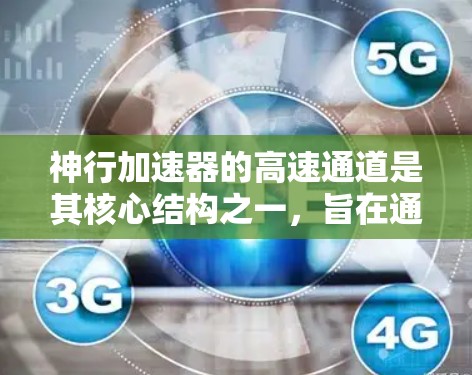 神行加速器的高速通道是其核心结构之一,旨在通过高效的加速方式使粒子获得更高的能量。以下是对高速通道的详细分析 神行加速器的高速通道是其核心结构之一,旨在通过高效的加速方式使粒子获得更高的能量。以下是对高速通道的详细分析