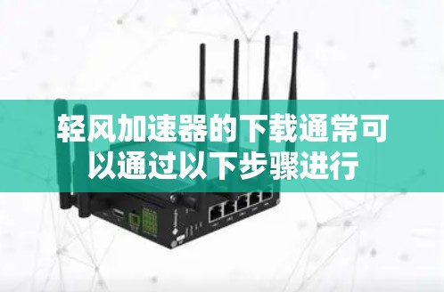 轻风加速器的下载通常可以通过以下步骤进行 轻风加速器的下载通常可以通过以下步骤进行