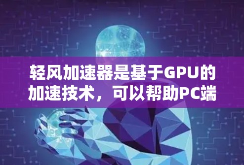 轻风加速器是基于GPU的加速技术,可以帮助PC端提升性能,特别是在处理图形密集型任务时。以下是分步解决方案 轻风加速器是基于GPU的加速技术,可以帮助PC端提升性能,特别是在处理图形密集型任务时。以下是分步解决方案