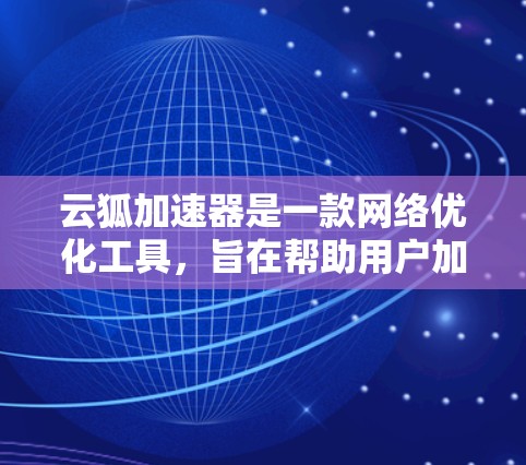 云狐加速器是一款网络优化工具,旨在帮助用户加速网络请求和数据传输,提高应用性能和用户体验。以下是使用云狐加速器的基本说明和步骤 云狐加速器是一款网络优化工具,旨在帮助用户加速网络请求和数据传输,提高应用性能和用户体验。以下是使用云狐加速器的基本说明和步骤