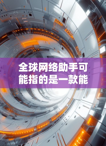 全球网络助手可能指的是一款能够在全球范围内提供网络服务或支持的工具或平台。具体功能和服务可能因提供商而异,但通常包括以下几项 全球网络助手可能指的是一款能够在全球范围内提供网络服务或支持的工具或平台。具体功能和服务可能因提供商而异,但通常包括以下几项