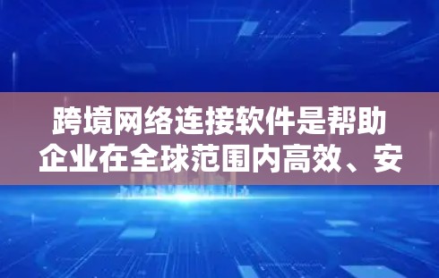 跨境网络连接软件是帮助企业在全球范围内高效、安全地进行数据传输和应用访问的重要工具。以下是对此类软件的详细分析 跨境网络连接软件是帮助企业在全球范围内高效、安全地进行数据传输和应用访问的重要工具。以下是对此类软件的详细分析