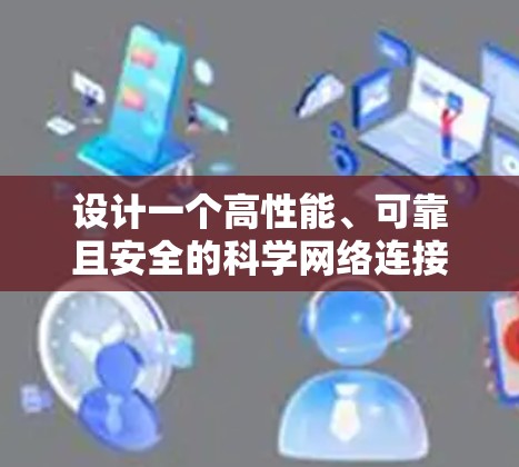设计一个高性能、可靠且安全的科学网络连接方案需要综合考虑多个因素,确保网络能够满足科学计算和数据传输的高性能需求。以下是详细的设计方案 设计一个高性能、可靠且安全的科学网络连接方案需要综合考虑多个因素,确保网络能够满足科学计算和数据传输的高性能需求。以下是详细的设计方案